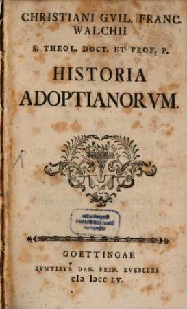 Christiani Guil. Franc. Walchii S. Theol. Doct. Et Prof. P. Historia Adoptianorum