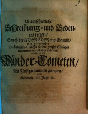 Unterschiedliche Beschreibung- und Bedeutungen, so wohl der Cometen ins gemein, als insonderheit des bißanhero nicht sonder grosses Entsetzen erschienenen, und weit und breit observirten Wunder-Cometen ...