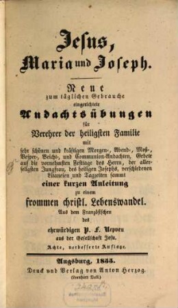 Jesus, Maria und Joseph : Neue zum täglichen Gebrauche eingerichtete Andachtsübungen für Verehrer der heiligsten Familie
