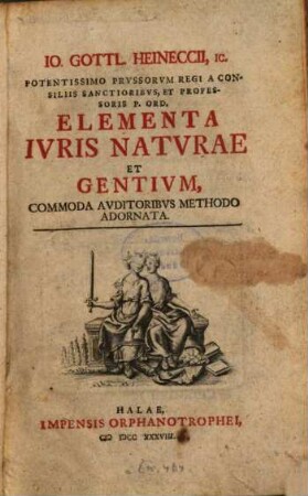 Io. Gottl. Heineccii, IC. Potentissimo Prvssorvm Regi A Consiliis Sanctioribvs, Et Professoris P. Ord. Elementa Ivris Natvrae Et Gentivm : Commoda Avditoribus Methodo Adornata