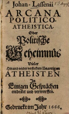 Johan Lassenii Arcana politico-atheistica : oder Politische Geheimnüs vieler hin und wieder versteckten, unartigen Atheisten ; in einigen Gesprächen entdecket und verworffen