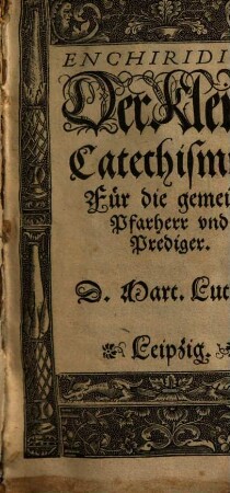 Enchiridion Der Kleine Catechismus : Für die gemeine Pfarherr vnd Prediger
