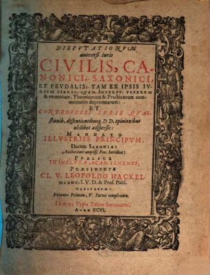 Dispvtationvm universi Iuris Civilis, Canonici, Saxonici, Et Fevdalis ... Pvblice In Inclyta Acad. Ienensi, Praesidente Cl. V. Leopoldo Hackelmanno I. V. D. ... Habitarvm ..., 1