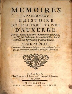 Mémoires Concernant L'Histoire Ecclésiastique Et Civile D'Auxerre, 1. Contenant l'Histoire des Evêques, avec plusieurs Catalogues qui ont rapport à l'Histoire de l'Eglise Cathédrale
