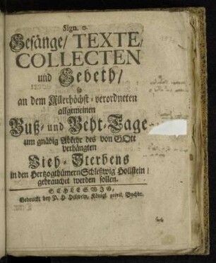 Gesänge/ Texte/ Collecten und Gebeth/ so an dem Allerhöchst-verordneten allgemeinen Buß- und Beht-Tage um gnädig Abkehr des von Gott verhängten Vieh-Sterbens in den Hertzoghümern Schleßwig Hollstein/ gebrauchet werden sollen