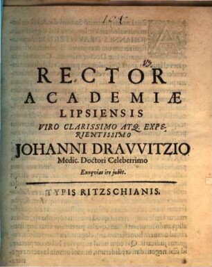 Rector Academiae Lipsiensis Viro Clarissimo Atq. Experientissimo Johanni Drawitzio Medic. Doctori Celeberrimo Exequias ire iubet : [P.P. die XVII. Augusti Anno Epoches Christianae MDCLII.]