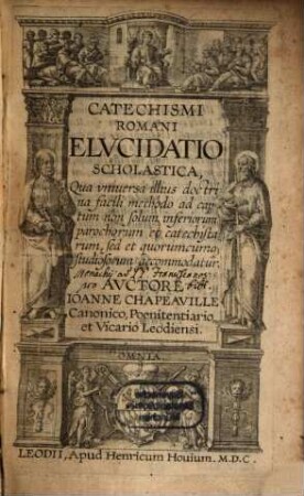 Catechismi Romani Elvcidatio Scholastica : Qua vniversa illius doctrina facili methodo ad captum non solum inferiorum parochorum et catechistarum, sed et quorumcumq[ue] studiosorum accommodatur