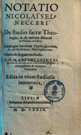 Notatio de studio sacrae theologiae, & de ratione discendi doctrinam coelestem : Catalogus locorum theologicorum & qui his serviunt, philosophicorum ; Oratio de linguarum studio...