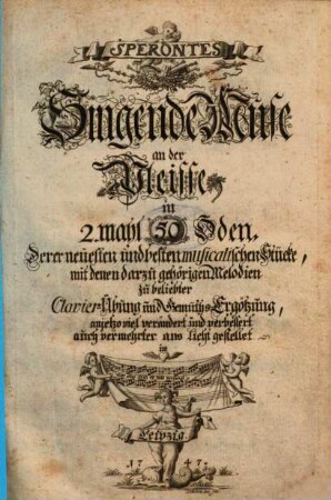 SPERONTES Singende Muse an der Pleisse in 2. mahl 50 Oden Derer neuesten und besten musicalischen Stücke, mit denen darzu gehörigen Melodien zu beliebter Clavier-Übung und Gemüths-Ergötzung. [1]. 1747. - 60 Bl.