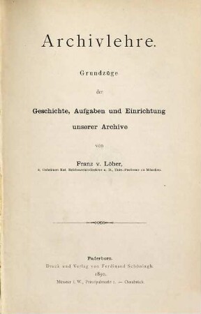 Archivlehre : Grundzüge der Geschichte, Aufgabe und Einrichtung unserer Archive