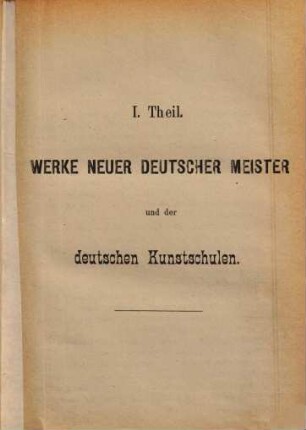 Katalog der Kunst- und Kunstindustrie-Ausstellung alter und neuer deutscher Meister sowie der deutschen Kunstschulen im Glaspalaste zu München 1876, 1. [Werke neuer deutscher Meister und der deutschen Kunstschulen]