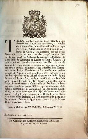 Tendo Consideraçaõ ao maior trabalho, que deveráõ ter os Officiaes Inferiores, e Soldados das Companhias de Artilheiros Cavalleiros, que Fui servido Addicionar ao Regimento de Artilheria da Corte, ... : [Palacio de Queluz aos vinte e tres de Março de mil oitocentos e hum]