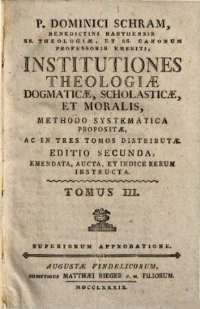 P. Dominici Schram, Benedictini Banthensis SS. Theologiae, Et SS. Canonum Professoris Emeriti, Institutiones Theologiae Dogmaticae, Scholasticae, Et Moralis : Methodo Systematica Propositae, Ac In Tres Tomos Distributae, 3