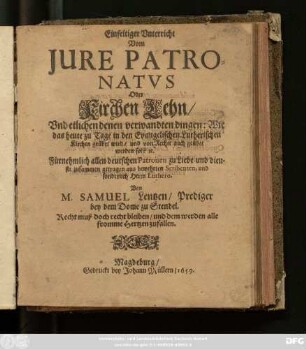 Einfeltiger Unterricht Vom Jure Patronatus Oder Kirchen Lehn/ Und etlichen denen verwandten dingen: Wie das heute zu Tage in den Evangelischen Lutherischen Kirchen geübet wird/ und von Recht auch geübet werden sol? [et]c.