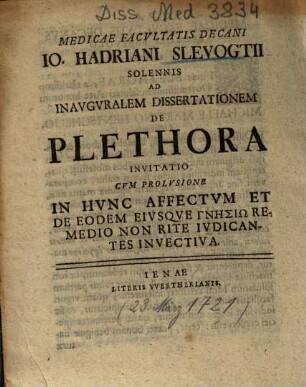 Medicae Facvltatis Decani Io. Hadriani Slevogtii Solennis Ad Inavgvralem Dissertationem De Plethora Invitatio : Cvm Prolvsione In Hvnc Affectvm Et De Eodem Eivsqve Gnēsiō Remedio Non Rite Ivdicantes Invectiva