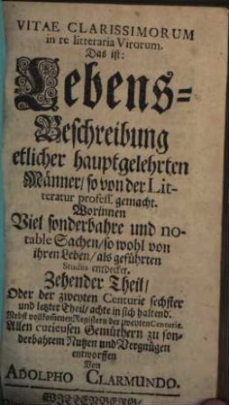 Vitae Clarissimorvm in re literaria Virorum Das ist: Lebens-Beschreibung Etlicher Hauptgelehrten Männer so von der Literatur profess gemacht : Worinnen Viel sonderbahre und notable Sachen, so wohl von ihren Leben, als geführten Studiis entdecket. Allen curieusen Gemüthern zu sonderbahren Nutzen und Vergnügen entworffen, 10 = 2,6