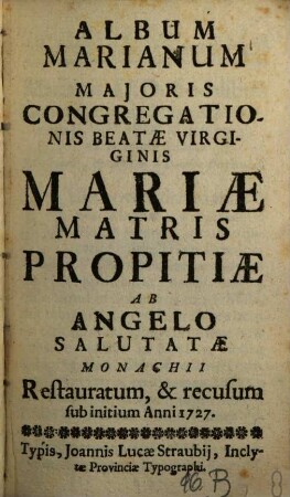 Album Marianum Majoris Congregationis Beatae Virginis Mariae Matris Propitiae ab Angelo Salutatae Monachii. 1727, 1727