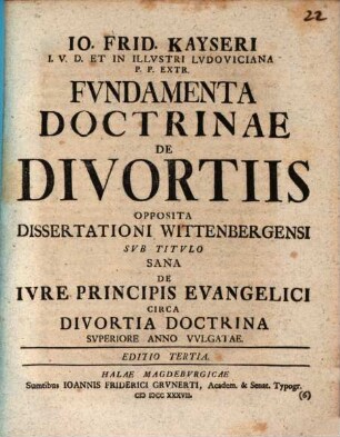 Io. Frid Kayseri I.V.D. Et In Illvstri Lvdoviciana P.P. Extr. Fvndamenta Doctrinae De Divortiis : Opposita Dissertationi Wittenbergensi Svb Titvlo Sana De Ivre Principis Evangelici Circa Divortia Doctrina Svperiore Anno Vvlgatae