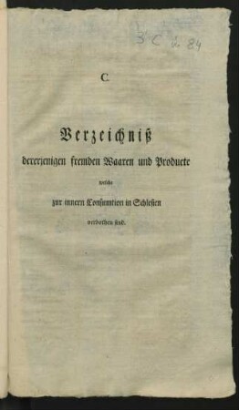 C. Verzeichniß dererjenigen fremden Waaren und Producte, welche zur inneren Consumtion in Schlesien verbothen sind