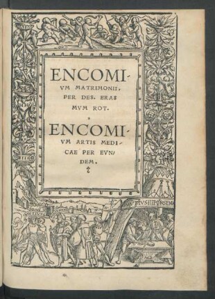 Encomium Matrimonii, Per Des. Erasmum Rot. Encomium Artis Medicae Per Eundem.