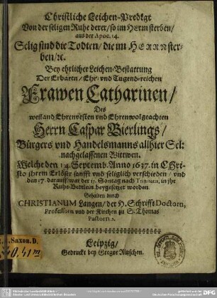 Christliche Leichen-Predigt von der seligen Ruhe ... bey ... Leichenbestattung der ... Catharinen, des ... Caspar Bierlings ... Wittwen, welche den 14. Sept. Anno 1637 ... verschieden ...