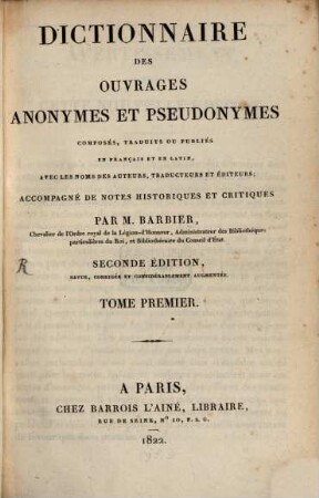 Dictionnaire des Ouvrages anonymes et pseudonymes composés, traduits ou publiés en français et en latin, avec les noms des auteurs, traducteurs et editeurs : accompagné de notes historiques et critiques, 1. [A - E]