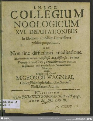 Collegium Noologicum XVI. Disputationibus In Electorali ad Albim Universitate publicè propositum, in quo Non sine difficiliori meditatione ex omnium ... sistuntur, eruta
