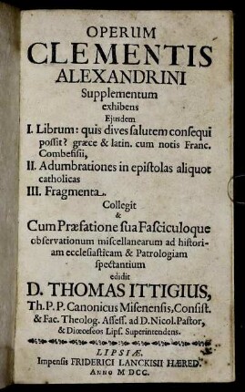 Operum Clementis Alexandrini Supplementum : exhibens Eiusdem I. Librum: quis dives salutem consequi possit? ... II. Adumbrationes in epistolas aliquot catholicas III. Fragmenta