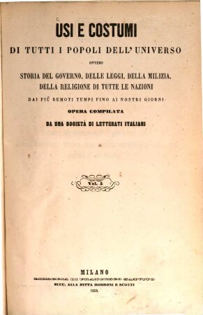Usi e costumi di tutti i popoli dell'universo ovvero storia del governo, delle leggi, della milizia, della religione di tutte le nazioni, dai più remoti tempi fino ai nostri giorni : Opera compilata da una Società di Letterati Italiani sulle tracce di quelle. Di Aldini ..., 5