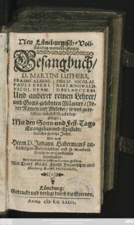 Neu Lüneburgisch-Vollständig-wolverbessertes Gesangbuch D. Martini Lutheri. Erasmi Alberi. Pauli Eberi. Nicol. Herm. Philip. Nicolai. Bart. Ringwald. D. Selnecceri. Und anderer reinen Lehrer, und Gotts-gelehrten Männer ... Mit den Sonn- und Fest-Tags Evangelien und Episteln, durchs gantze Jahr