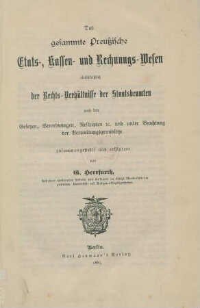 Das gesammte Preußische Etats-, Kassen- und Rechnungs-Wesen einschließlich der Rechtsverhältnisse der Staatsbeamten nach den Gesetzen, Verordnungen, Reskripten etc. und unter Beachtung der Verwaltungsgrundsätze