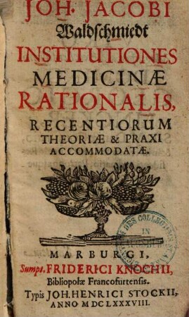 Joh. Jacobi Waldschmiedt Institutiones medicinae rationalis : recentiorum theoriae & praxi accommodatae