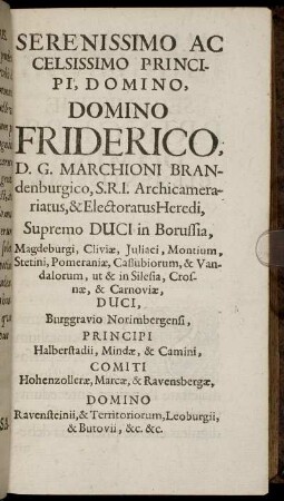 Serenissimo Ac Celsissimo Principi, Domino, Domino Friderico, D. G. Marchioni Brandenburgico, S.R.I. Archicamerariatus, ...