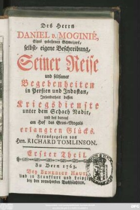 Theil  Des Herrn Daniel v. Moginié, Eines gebohrnen Schweizers, selbst-eigene Beschreibung, Seiner Reise und seltsamer Begebenheiten in Persien und Indostan, Jnsonderheit dessen Kriegsdienste unter dem Schach Nadir, und des darauf am Hof des Gros-Mogols erlangten Glücks