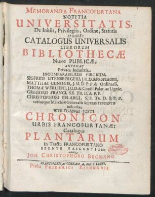 Memoranda Francofurtana Notitia Universitatis, De Initiis, Privilegiis, Ordine, Statutis Ipsius: Catalogus Universalis Librorum Bibliothecae Nunc Publicae : Antehac Privata Industria ... Virorum, Sigfridi Utensbergeri ... Matthaei Cunonis ... Thomae Werlieni ... Gregorii Franci ... Christophori Pelargi ... instructae