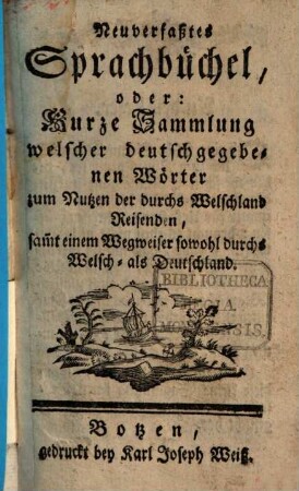Neu verfaßtes Sprachbüchel, oder kurze Sammlung welscher deutschgegebenen Wörter zum Nutzen der durchs Welschland Reisenden