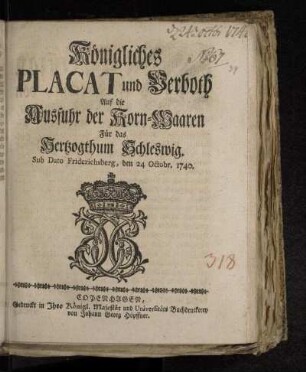 Königliches Placat und Verboth Auf die Ausfuhr der Korn-Waaren Für das Hertzogthum Schleswig : Sub Dato Friderichsberg, den 24. Octobr. 1740