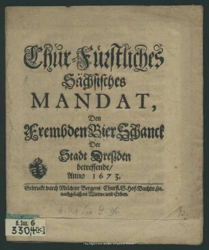 Chur-Fürstliches Sächsisches Mandat, Den FrembdenBierSchanck Der Stadt Dreßden betreffende, Anno 1673 : [... geben zu Dreßden/ den 15. Martii, Anno 1673.]