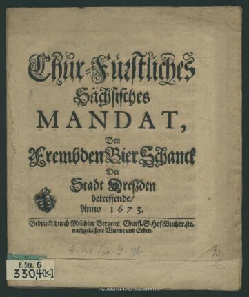 Chur-Fürstliches Sächsisches Mandat, Den FrembdenBierSchanck Der Stadt Dreßden betreffende, Anno 1673 : [... geben zu Dreßden/ den 15. Martii, Anno 1673.]