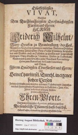 Glücksehligstes Vivat, Welches Dem Durchlauchtigsten/ Großmächtigsten Fürsten ... Herrn Friderich Wilhelm/ Marg-Graffen zu Brandenburg/ ... Als Seine Churfürstl. Durchl. in eigener hohen Person Zu dero Erbhuldigung von den getreuen Ständen und Unterthanen des Hertzogthums Magdeburg/ in Halle den 2. Jun. 1681. Jhren Solennen Einzug hielten/ Jn einer auffgerichteten Ehren-Pforte. Aus unterthänigster devotion abstatten wollen/ Die sämbtliche Pfännerschafft daselbst.