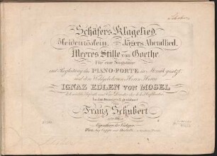 Schäfers Klagelied. Heidenröslein. Jägers Abendlied. Meeres Stille : von Goethe ; 3. W. ; für 1 Singstimme mit Begl. d. Piano-Forte
