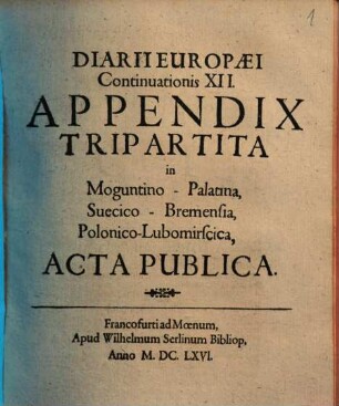 Philemeri Irenici Elisii Diarium Europaeum. Insertis Actis Electoriis. Oder Kurtze Beschreibung denckwürdigster Sachen. 13, App., Appendix Tripartita in MoguntinoPalatina, SuecicoBremensia, PolonicoLubomirscica, Acta Publica