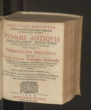 Christiani Schlegelii Celsissimo Comiti Schwartzburgico- Arnstadiensi ab Antiquitatibus & Bibliotheca De Nvmmis Antiqvis Isenacensibvs, Mvlhvsinis, Northvsinis et Weissenseensibvs Exercitatio Historica : Qua simul Landgraviorum Thuringiæ Arelatensis Lineæ Historia sunccincte exponitur ...