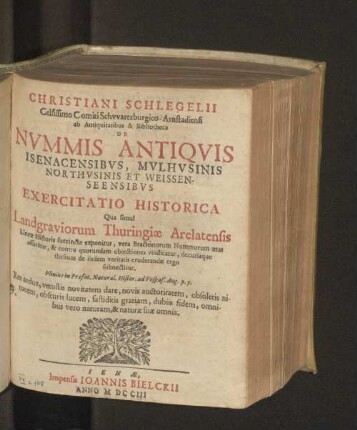 Christiani Schlegelii Celsissimo Comiti Schwartzburgico- Arnstadiensi ab Antiquitatibus & Bibliotheca De Nvmmis Antiqvis Isenacensibvs, Mvlhvsinis, Northvsinis et Weissenseensibvs Exercitatio Historica : Qua simul Landgraviorum Thuringiæ Arelatensis Lineæ Historia sunccincte exponitur ...