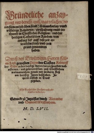Gründtliche anzaygung vnd bericht, auß was vrsachen ... so mancherlay vnnd vilfaltige Ketzereyen, zwispaltung vnnd jrrthumb in Christlicher Religion, vnd der hailigen Catholischen Kirchen, von anfang biß auff dise zeit erwachsen seind, vnd jren grund genommen haben