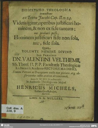 Dissertatio Theologica Demonstrans ex Textu Jacobi Cap. II. v. 24. Videtis igitur, operibus iustificari hominem, & non ex fide tantum; nec probari posse, Hominem iustificari fide non sola, nec, fide sola