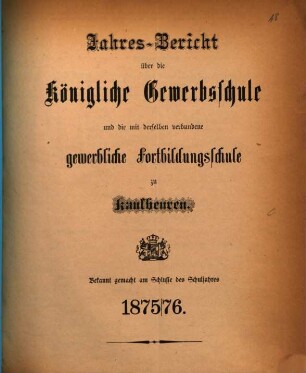 Jahresbericht über die Königliche Gewerbsschule und die mit derselben verbundene Gewerbliche Fortbildungsschule zu Kaufbeuren. 1875/76