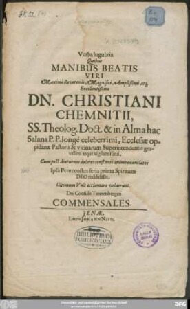 Verba lugubria Quibus Manibus Beatis Viri ... Christiani Chemnitii, SS. Theolog. Doct. & in Alma hac Salana P.P. longe celeberrimi, Ecclesiae opidaniae Pastoris & vicinarum Superintendentis gravissimi atque vigiantissimi, Cum post diuturnos dolores constanti animo exantlatos Ipsa Pentecostes feria prima Spiritum Deo reddidisset, Ultimun Vale acclamare voluerunt. Dni Consulis Tannebergeri Commensales
