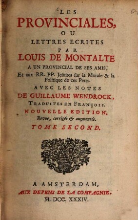 Les Provinciales, ou lettres écrites par Louis de Montalte à un provincial de ses amis, Et aux RR. PP. Jesuites sur la Morale et la Politique de ces Pères. T. 2