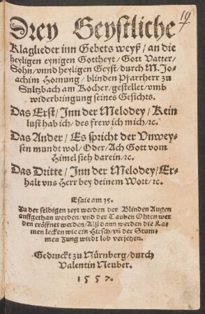 Drey Geystliche || Klaglieder inn Gebets weyß/ an die || heyligen eynigen Gottheyt/ Gott Vatter/|| Sohn/ vnnd heyligen Geyst/ durch M. Jo=||achim Hornung/ blinden Pfarrherr zu || Sultzbach am Kocher/ gestellet/ vmb || widerbringung seines Gesichts.|| ... ||